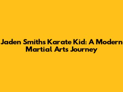Jaden Smith's Karate Kid: A Modern Martial Arts Journey