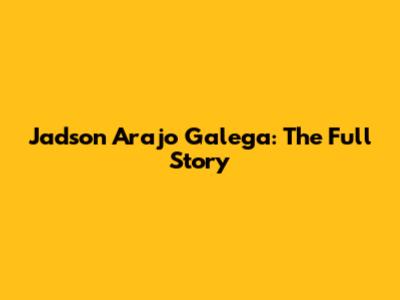 Jadson Arajo Galega: The Full Story