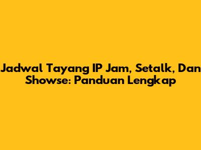 Jadwal Tayang IP Jam, Setalk, Dan Showse: Panduan Lengkap