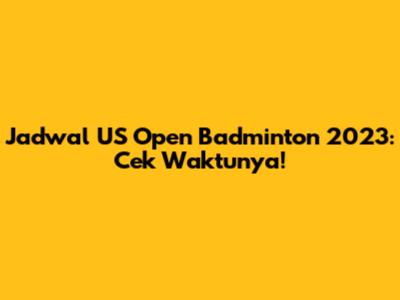Jadwal US Open Badminton 2023: Cek Waktunya!