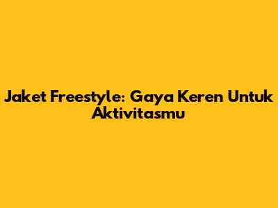 Jaket Freestyle: Gaya Keren Untuk Aktivitasmu