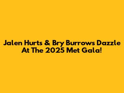 Jalen Hurts & Bry Burrows Dazzle At The 2025 Met Gala!