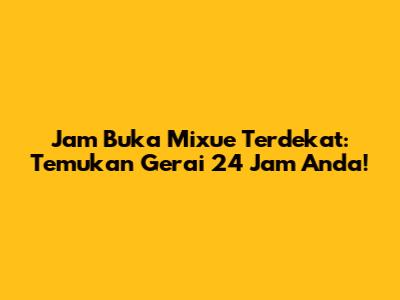 Jam Buka Mixue Terdekat: Temukan Gerai 24 Jam Anda!
