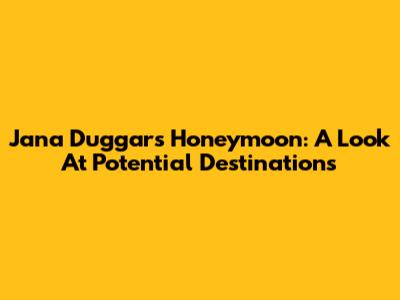 Jana Duggar's Honeymoon: A Look At Potential Destinations