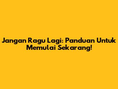 Jangan Ragu Lagi: Panduan Untuk Memulai Sekarang!