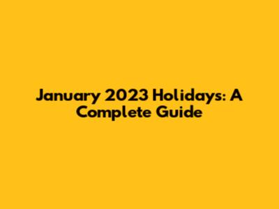 January 2023 Holidays: A Complete Guide