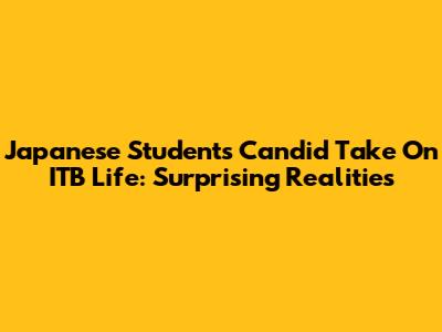 Japanese Student's Candid Take On ITB Life: Surprising Realities