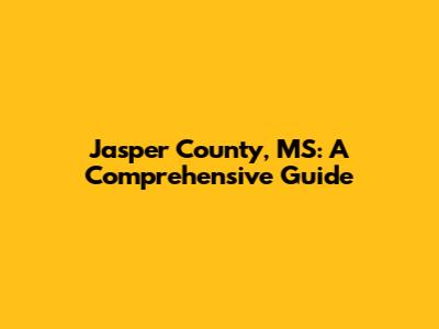 Jasper County, MS: A Comprehensive Guide