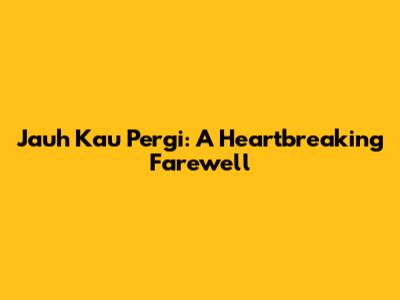 Jauh Kau Pergi: A Heartbreaking Farewell