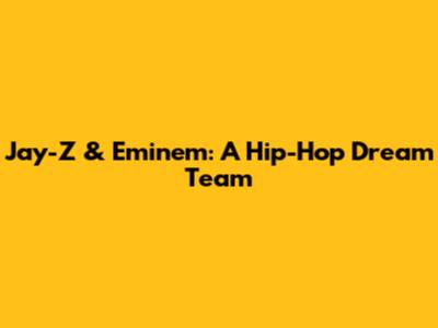 Jay-Z & Eminem: A Hip-Hop Dream Team