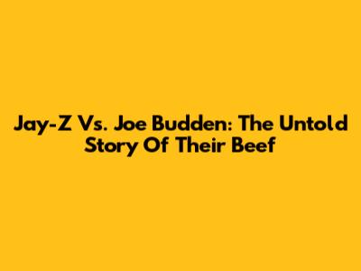 Jay-Z Vs. Joe Budden: The Untold Story Of Their Beef