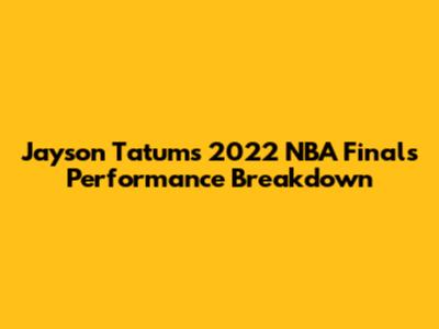 Jayson Tatum's 2022 NBA Finals Performance Breakdown