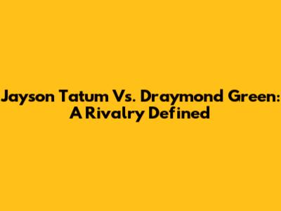 Jayson Tatum Vs. Draymond Green: A Rivalry Defined
