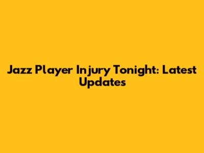 Jazz Player Injury Tonight: Latest Updates
