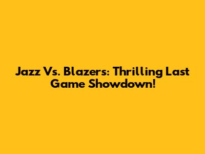 Jazz Vs. Blazers: Thrilling Last Game Showdown!