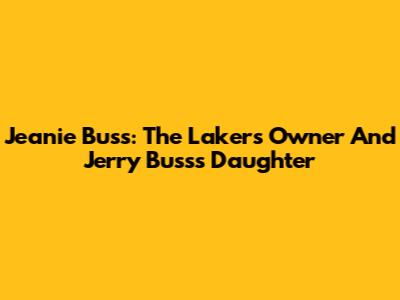Jeanie Buss: The Lakers' Owner And Jerry Buss's Daughter