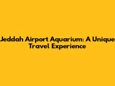 Jeddah Airport Aquarium: A Unique Travel Experience