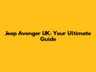 Jeep Avenger UK: Your Ultimate Guide