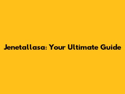 Jenetallasa: Your Ultimate Guide