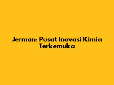 Jerman: Pusat Inovasi Kimia Terkemuka