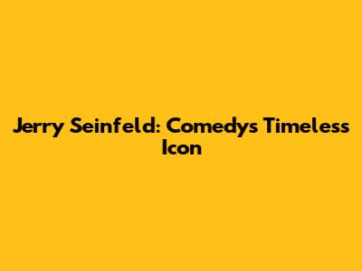 Jerry Seinfeld: Comedy's Timeless Icon