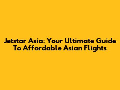 Jetstar Asia: Your Ultimate Guide To Affordable Asian Flights
