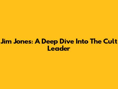 Jim Jones: A Deep Dive Into The Cult Leader