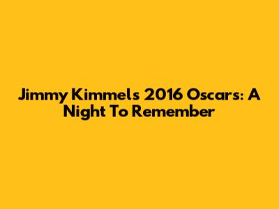 Jimmy Kimmel's 2016 Oscars: A Night To Remember