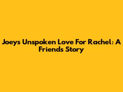 Joey's Unspoken Love For Rachel: A Friends Story