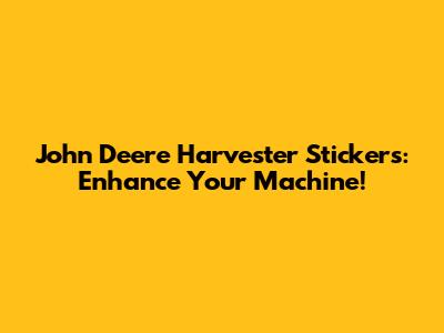 John Deere Harvester Stickers: Enhance Your Machine!
