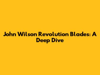 John Wilson Revolution Blades: A Deep Dive