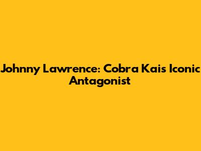 Johnny Lawrence: Cobra Kai's Iconic Antagonist