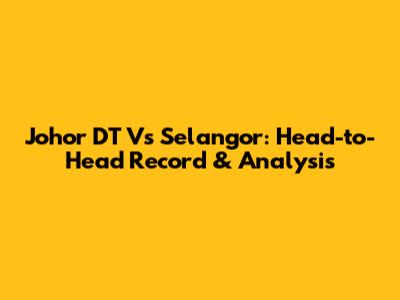 Johor DT Vs Selangor: Head-to-Head Record & Analysis