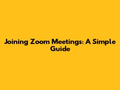 Joining Zoom Meetings: A Simple Guide