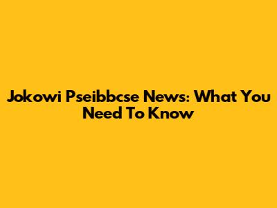 Jokowi Pseibbcse News: What You Need To Know