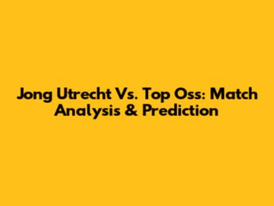 Jong Utrecht Vs. Top Oss: Match Analysis & Prediction