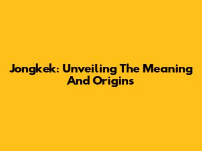 Jongkek: Unveiling The Meaning And Origins