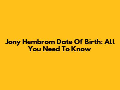 Jony Hembrom Date Of Birth: All You Need To Know