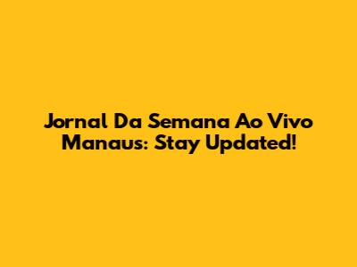 Jornal Da Semana Ao Vivo Manaus: Stay Updated!