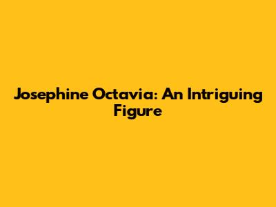 Josephine Octavia: An Intriguing Figure