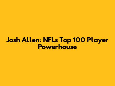 Josh Allen: NFL's Top 100 Player Powerhouse