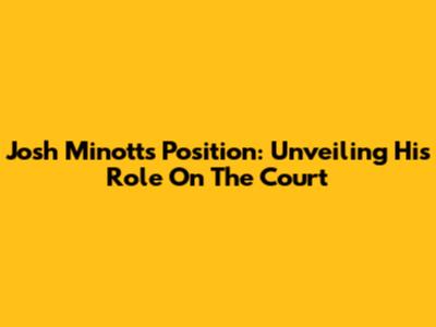 Josh Minott's Position: Unveiling His Role On The Court
