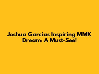Joshua Garcia's Inspiring MMK Dream: A Must-See!