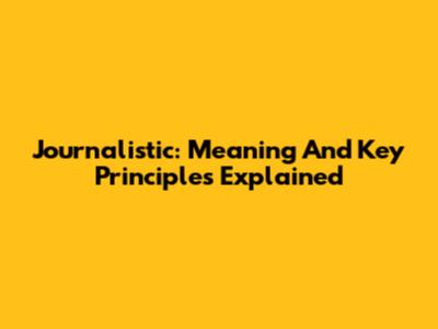 Journalistic: Meaning And Key Principles Explained