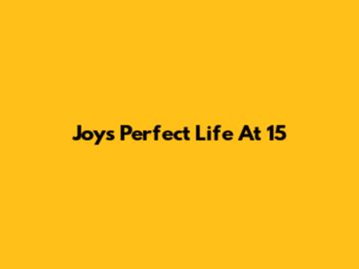 Joy's Perfect Life At 15