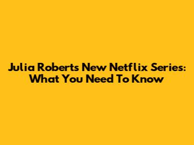 Julia Roberts' New Netflix Series: What You Need To Know