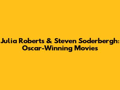 Julia Roberts & Steven Soderbergh: Oscar-Winning Movies