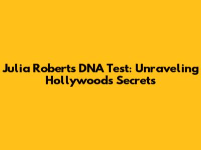 Julia Roberts DNA Test: Unraveling Hollywood's Secrets