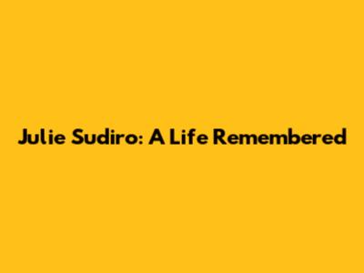 Julie Sudiro: A Life Remembered