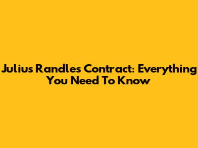 Julius Randle's Contract: Everything You Need To Know